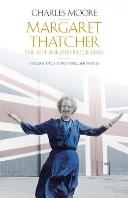 Margaret Thatcher: The Authorized Biography, Volume Two: Everything She Wants - Moore, Charles