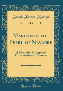 Margaret, the Pearl of Navarre: A Narrative Compiled from Authentic Sources (Classic Reprint)