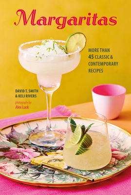 Margaritas: More Than 45 Classic & Contemporary Recipes - Smith, David T, and Rivers, Keli