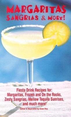 Margaritas, Sangrias & More!: Fiesta Drink Recipes For: Margaritas, Frozen and on the Rocks, Zesty Sangrias, Mellow Tequila Sunrises, and Much More - Hoy, Sean (Editor)