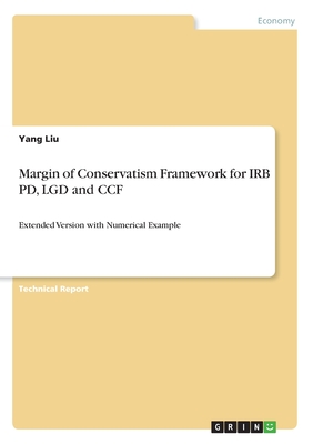 Margin of Conservatism Framework for IRB PD, LGD and CCF: Extended Version with Numerical Example - Liu, Yang