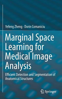 Marginal Space Learning for Medical Image Analysis: Efficient Detection and Segmentation of Anatomical Structures - Zheng, Yefeng, and Comaniciu, Dorin