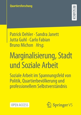 Marginalisierung, Stadt und Soziale Arbeit: Soziale Arbeit im Spannungsfeld von Politik, Quartierbevlkerung und professionellem Selbstverst?ndnis - Oehler, Patrick (Editor), and Janett, Sandra (Editor), and Guhl, Jutta (Editor)