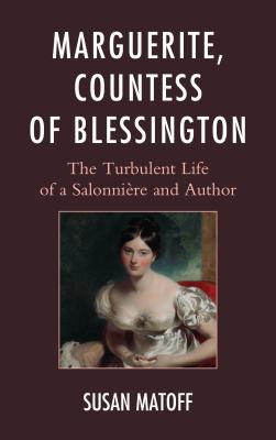 Marguerite, Countess of Blessington: The Turbulent Life of a Salonnire and Author - Matoff, Susan