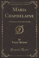 Maria Chapdelaine: A Romance of French Canada (Classic Reprint)