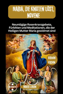 Maria, die Knoten lst, Novene: Neuntgige Rosenkranzgebete, Frbitten und Meditationen, die der Heiligen Mutter Maria gewidmet sind