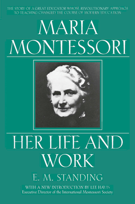 Maria Montessori: Her Life and Work - Standing, E M