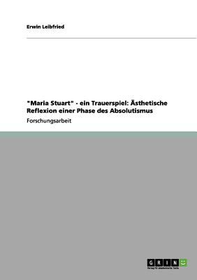 "Maria Stuart" - Ein Trauerspiel: Asthetische Reflexion Einer Phase Des Absolutismus - Leibfried, Erwin, Dr.