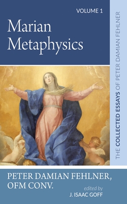 Marian Metaphysics - Fehlner, Peter Damian Ofm Conv, and Goff, J Isaac (Editor)