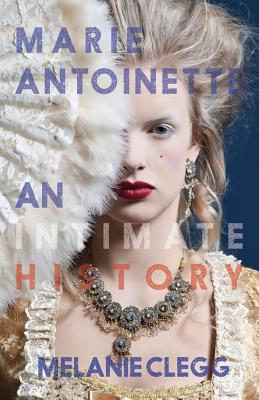 Marie Antoinette: An Intimate History - Clegg, Melanie