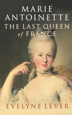 Marie Antoinette: The last Queen of France - Lever, Evelyne