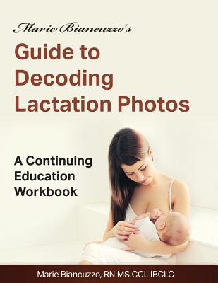 Marie Biancuzzo's Guide to Decoding Lactation Photos: A Continuing Education Workbook 1st Ed - Biancuzzo, Marie