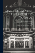 Marie De Lalaing, Ou La Prise De Tournai: Tragdie En Cinq Actes Et En Vers...