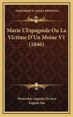 Marie L'Espagnole Ou La Victime D'Un Moine V1 (1846) - De Izco, Wenceslao Ayguals, and Sue, Eugene (Introduction by)