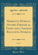 Marietta De'ricci Ovvero Firenze Al Tempo Dell'assedio Racconto Storico, Vol. 2 (Classic Reprint)