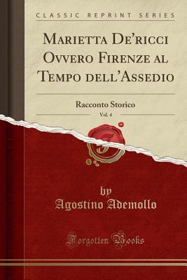 Marietta de'Ricci Ovvero Firenze Al Tempo Dell'assedio, Vol. 4: Racconto Storico (Classic Reprint) - Ademollo, Agostino