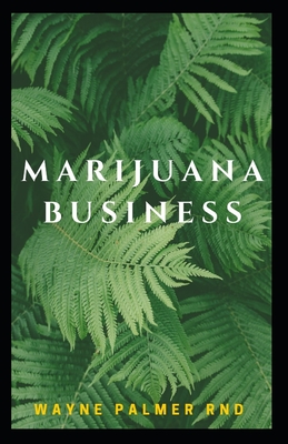 Marijuana Business: The Incredible Guide On How To Start Your Marijuana Business Successfully - Palmer, Wayne