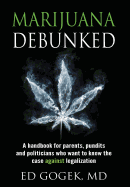Marijuana Debunked: A Handbook for Parents, Pundits and Politicians Who Want to Know the Case Against Legalization