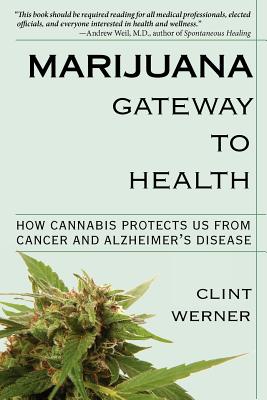 Marijuana Gateway to Health: How Cannabis Protects Us from Cancer and Alzheimer's Disease - Werner, Clint