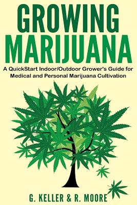 Marijuana: Growing Marijuana, A QuickStart Indoor And Outdoor Grower's Guide For Medical And Personal Marijuana - Moore, R, and Keller, Gary