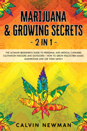 Marijuana & Growing Secrets - 2 in 1: The Ultimate Beginner's Guide to Personal and Medical Cannabis Cultivation Indoors and Outdoors + How to Grow Psilocybin Magic Mushrooms and Use Them Safely