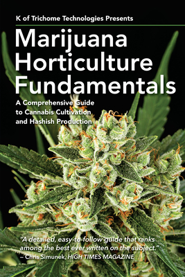 Marijuana Horticulture Fundamentals: A Comprehensive Guide to Cannabis Cultivation and Hashish Production - of Trichome Technologies, K