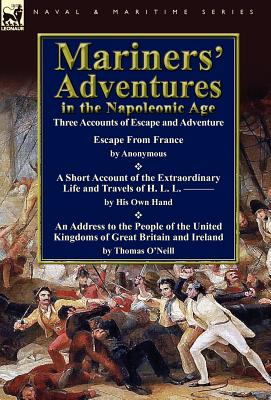 Mariners' Adventures in the Napoleonic Age: Three Accounts of Escape and Adventure - O'Neill, Thomas, and & Others