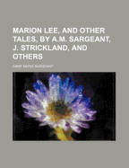 Marion Lee, and Other Tales, by A.M. Sargeant, J. Strickland, and Others