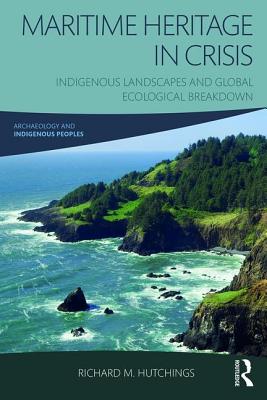 Maritime Heritage in Crisis: Indigenous Landscapes and Global Ecological Breakdown - Hutchings, Richard M.