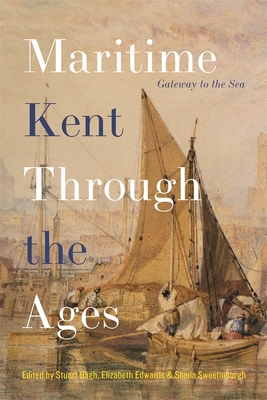 Maritime Kent Through the Ages: Gateway to the Sea - Bligh, Stuart (Contributions by), and Sweetinburgh, Sheila (Contributions by), and Andrewes, Jane, Dr. (Contributions by)