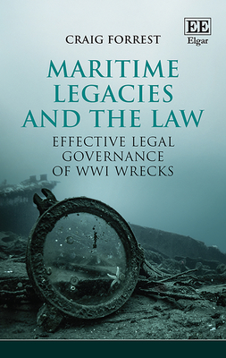 Maritime Legacies and the Law: Effective Legal Governance of Wwi Wrecks - Forrest, Craig