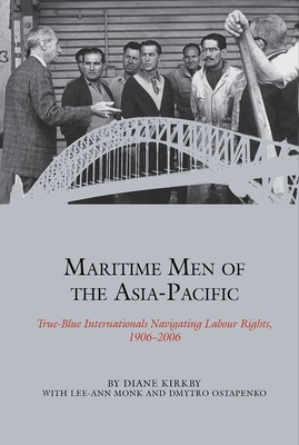 Maritime Men of the Asia-Pacific: True-Blue Internationals Navigating Labour Rights 1906-2006 - Kirkby, Diane, and Monk, Lee-Ann, and Ostapenko, Dmytro