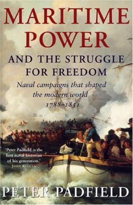 Maritime Power and Struggle for Freedom: Naval Campaigns That Shaped the Modern World 1788-1851 - Padfield, Peter