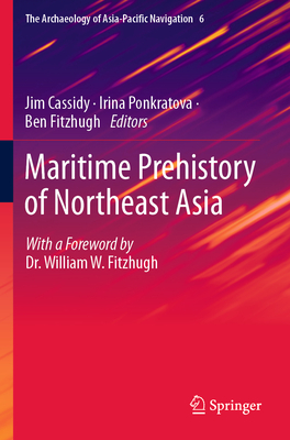 Maritime Prehistory of Northeast Asia: With a Foreword by Dr. William W. Fitzhugh - Cassidy, Jim (Editor), and Ponkratova, Irina (Editor), and Fitzhugh, Ben (Editor)