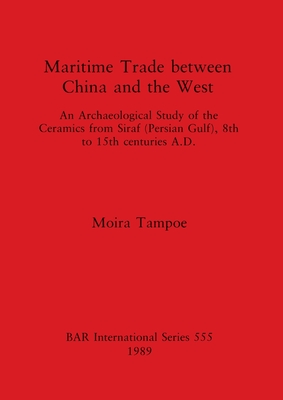Maritime Trade between China and the West: An Archaeological Study of the Ceramics from Siraf (Persian Gulf), 8th to 15th centuries A.D. - Tampoe, Moira