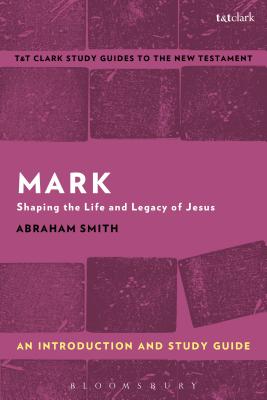 Mark: An Introduction and Study Guide: Shaping the Life and Legacy of Jesus - Smith, Abraham, and Liew, Benny (Editor)