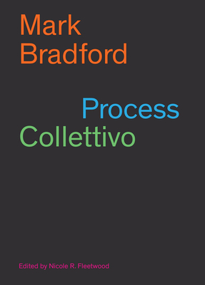 Mark Bradford: Process Collettivo - Bradford, Mark (Contributions by), and Fleetwood, Nicole (Editor), and Angel-Ajani, Asale (Text by)