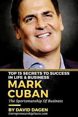 Mark Cuban - Top 15 Secrets to Success in Life & Business: The Sportsmanship of Business - Facts, Entrepreneurship, and Dagen, David
