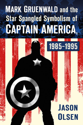 Mark Gruenwald and the Star Spangled Symbolism of Captain America, 1985-1995 - Olsen, Jason