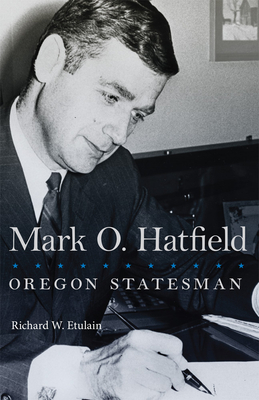 Mark O. Hatfield: Oregon Statesman Volume 33 - Etulain, Richard W