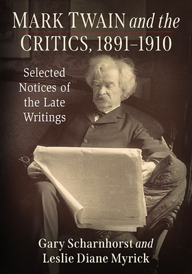 Mark Twain and the Critics, 1891-1910: Selected Notices of the Late Writings - Scharnhorst, Gary, and Myrick, Leslie Diane