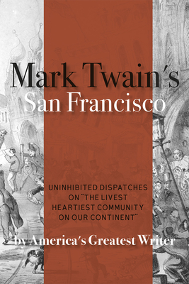 Mark Twain's San Francisco: Uninhibited Dispatches on the Livest Heartiest Community on Our Continent by America's Greatest Writer - Twain, Mark, and Taper, Bernard (Editor)