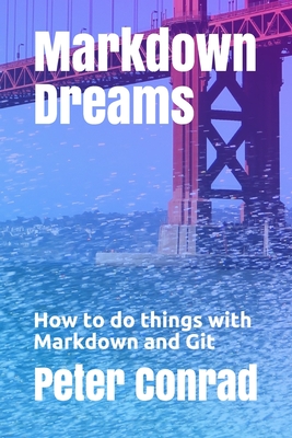 Markdown Dreams: How to do things with Markdown and Git - Conrad, Peter S