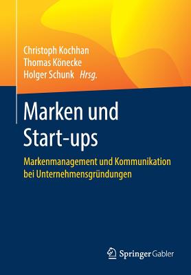 Marken Und Start-Ups: Markenmanagement Und Kommunikation Bei Unternehmensgr?ndungen - Kochhan, Christoph (Editor), and Knecke, Thomas (Editor), and Schunk, Holger (Editor)