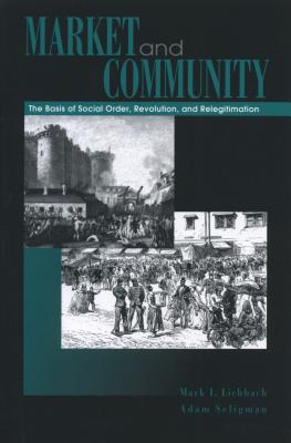 Market and Community: The Bases of Social Order, Revolution, and Relegitimation - Lichbach, Mark I, and Seligman, Adam B