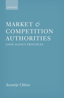 Market and Competition Authorities: Good Agency Principles - Ottow, Annetje