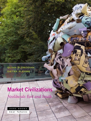 Market Civilizations: Neoliberals East and South - Slobodian, Quinn (Editor), and Plehwe, Dieter (Editor), and Nartok, Esra Elif