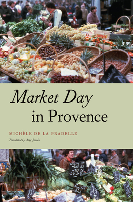 Market Day in Provence - de la Pradelle, Michle, and Jacobs, Amy (Translated by), and Katz, Jack (Foreword by)