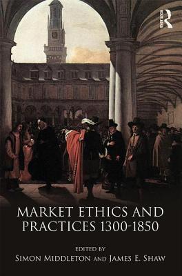 Market Ethics and Practices, c.1300-1850 - Middleton, Simon (Editor), and Shaw, James E. (Editor)