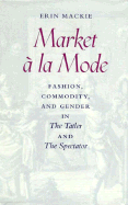 Market La Mode: Fashion, Commodity, and Gender in the Tatler and the Spectator - MacKie, Erin